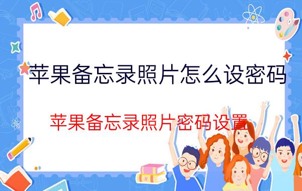 苹果备忘录照片怎么设密码 苹果备忘录照片密码设置